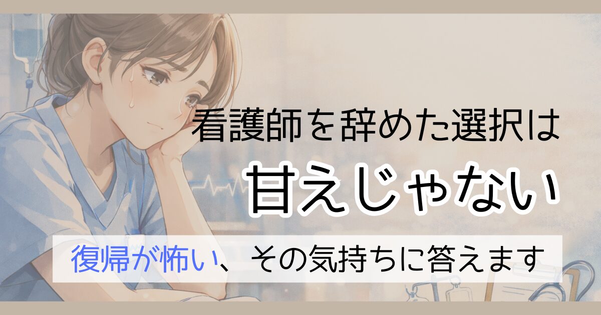 看護師を辞めた選択は甘えじゃない。復帰が怖いその気持ちに答えます