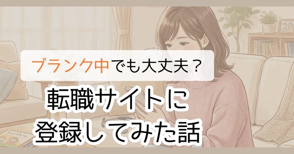 ブランク中でも大丈夫?転職サイトに登録してみた話