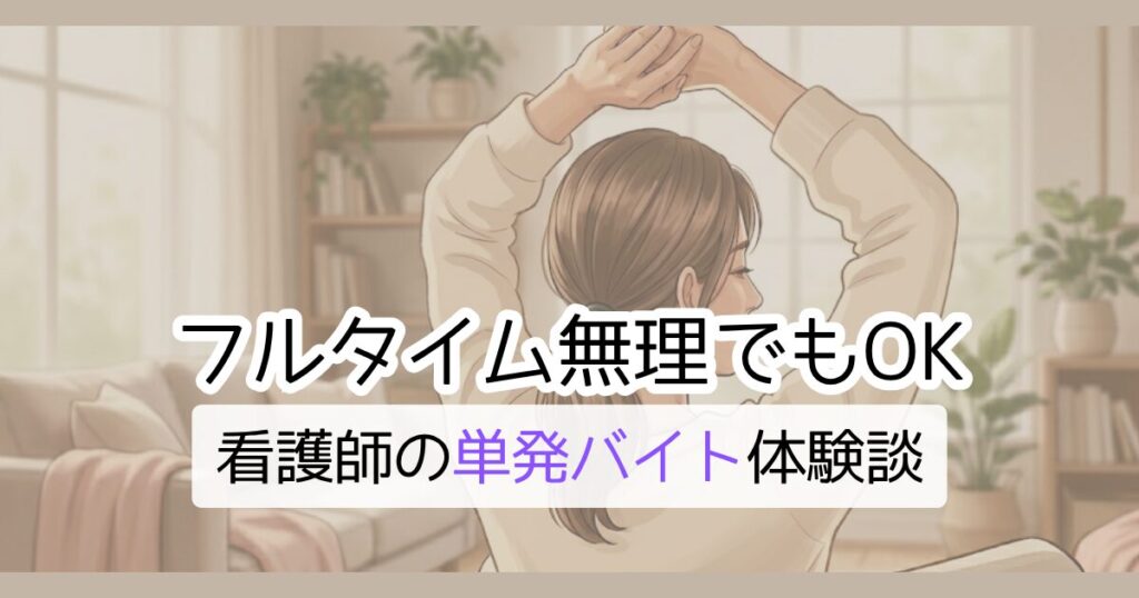 フルタイム無理でもOK 看護師の単発バイト体験談