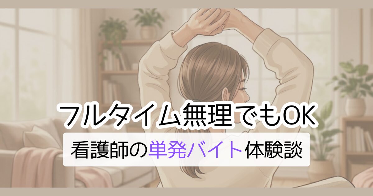 フルタイム無理でもOK 看護師の単発バイト体験談