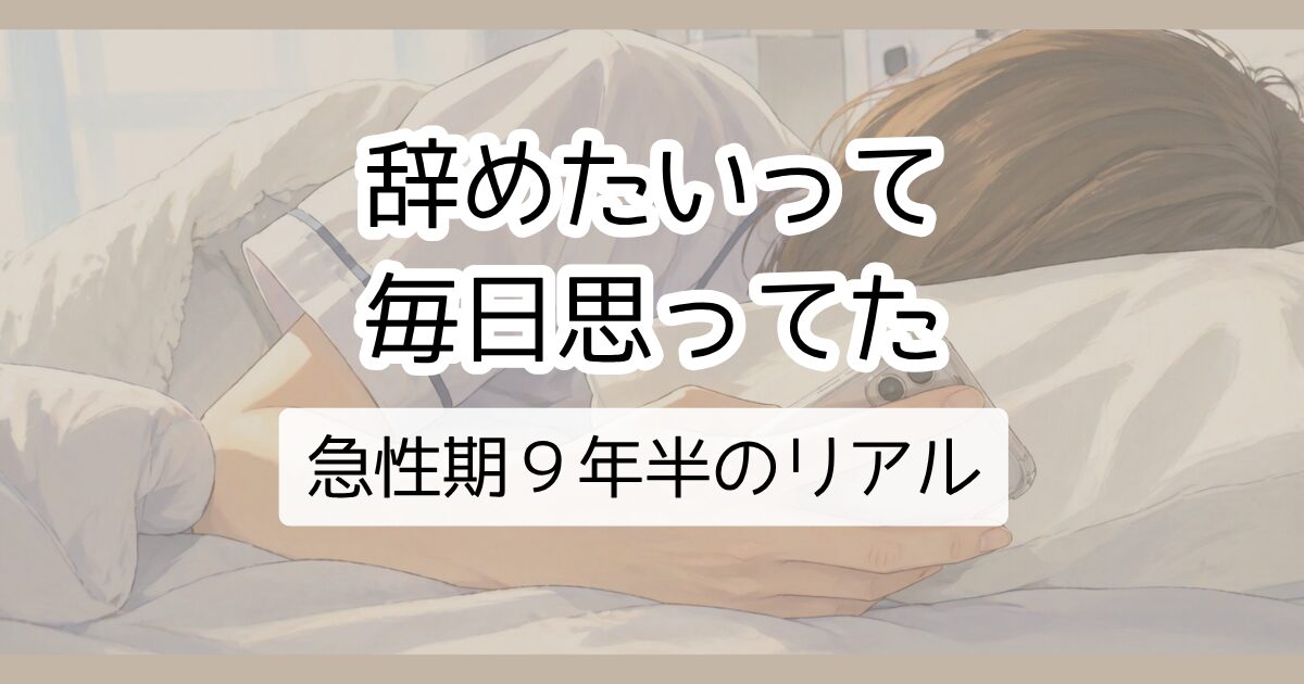 辞めたいって毎日思ってた　急性期９年半のリアル