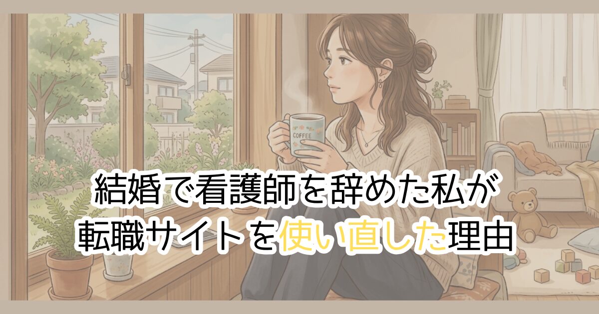 結婚で看護師を辞めた私が転職サイトを使い直した理由